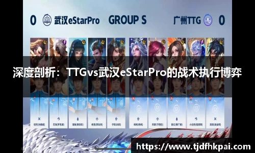 深度剖析：TTGvs武汉eStarPro的战术执行博弈